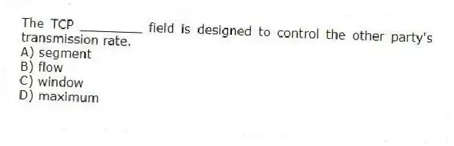 The TCP ________ field is designed to control the other party's transmission rate.
A) segment
B) flow
C) window
D) maximum