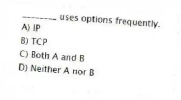 ________ uses options frequently.
A) IP
B) TCP
C) Both A and B
D) Neither A nor B
