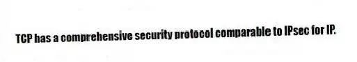 TCP has a comprehensive security protocol comparable to IPsec for IP.