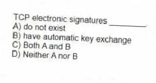 TCP electronic signatures ________.
A) do not exist
B) have automatic key exchange
C) Both A and B
D) Neither A nor B