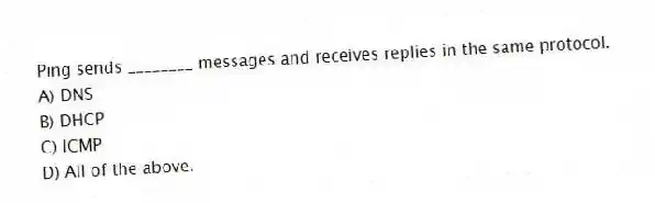 Ping sends ________ messages and receives replies in the same protocol.
A) DNS
B) DHCP
C) ICMP
D) All of the above.