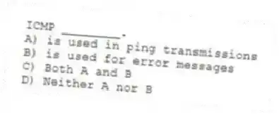 ICMP ________.
A) is used in ping transmissions
B) is used for error messages
C) Both A and B
D) Neither A nor B