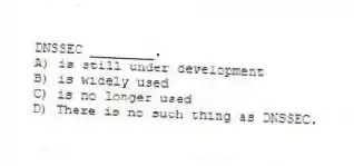 DNSSEC ________.
A) is still under development
B) is widely used
C) is no longer used
D) There is no such thing as DNSSEC.