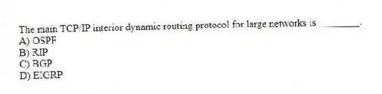 The main TCP/IP interior dynamic routing protocol for large networks is ________.
A) OSPF
B) RIP
C) BGP
D) EIGRP
