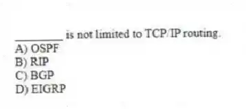 ________ is not limited to TCP/IP routing.
A) OSPF
B) RIP
C) BGP
D) EIGRP