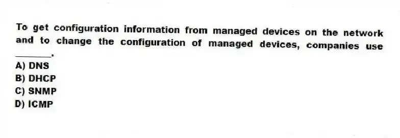 To get configuration information from managed devices on the network and to change the configuration of managed devices, companies use ________.
A) DNS
B) DHCP
C) SNMP
D) ICMP