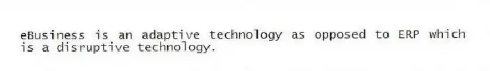 eBusiness is an adaptive technology as opposed to ERP which is a disruptive technology.