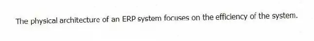 The physical architecture of an ERP system focuses on the efficiency of the system.