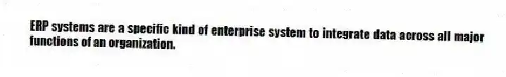 ERP systems are a specific kind of enterprise system to integrate data across all major functions of an organization.