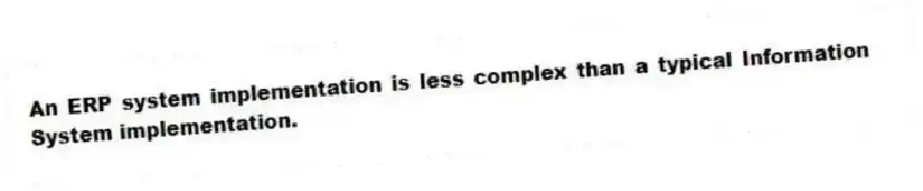An ERP system implementation is less complex than a typical Information System implementation.