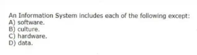 An Information System includes each of the following except:
A) software.
B) culture.
C) hardware.
D) data.