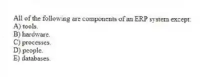 All of the following are components of an ERP system except:
A) tools.
B) hardware.
C) processes.
D) people.
E) databases.