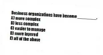 Business organizations have become ________.
A) more complex
B) less complex
C) easier to manage
D) more layered
E) all of the above