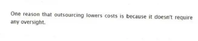 One reason that outsourcing lowers costs is because it doesn't require any oversight.