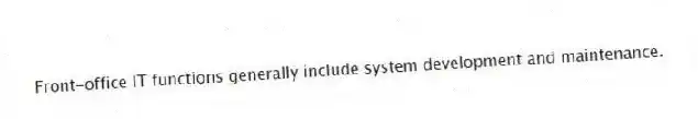 Front-office IT functions generally include system development and maintenance.