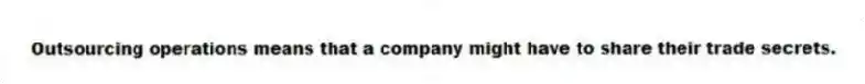 Outsourcing operations means that a company might have to share their trade secrets.