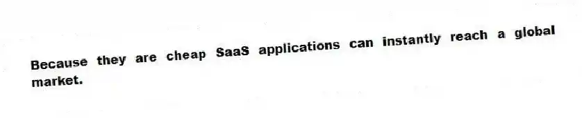 Because they are cheap SaaS applications can instantly reach a global market.