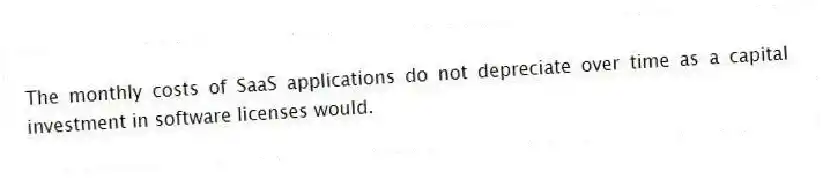 The monthly costs of SaaS applications do not depreciate over time as a capital investment in software licenses would.
