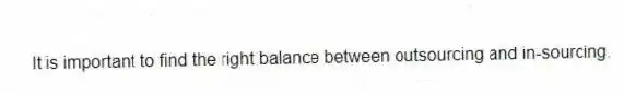 It is important to find the right balance between outsourcing and in-sourcing.