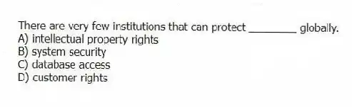 There are very few institutions that can protect ________ globally.
A) intellectual property rights
B) system security
C) database access
D) customer rights