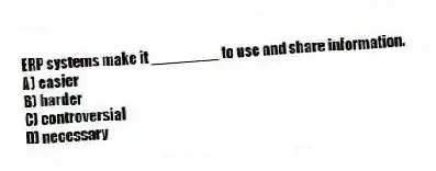 ERP systems make it ________ to use and share information.
A) easier
B) harder
C) controversial
D) necessary