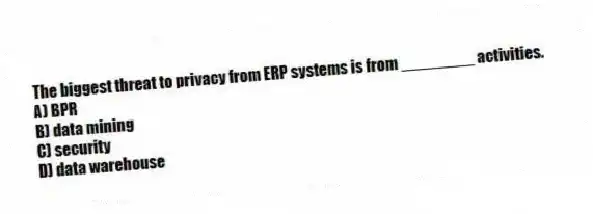 The biggest threat to privacy from ERP systems is from ________ activities.
A) BPR
B) data mining
C) security
D) data warehouse