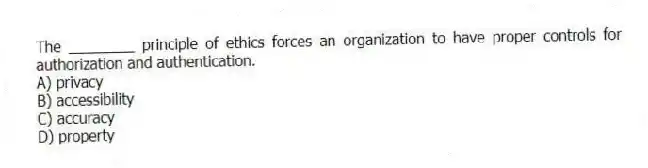 The ________ principle of ethics forces an organization to have proper controls for authorization and authentication.
A) privacy
B) accessibility
C) accuracy
D) property