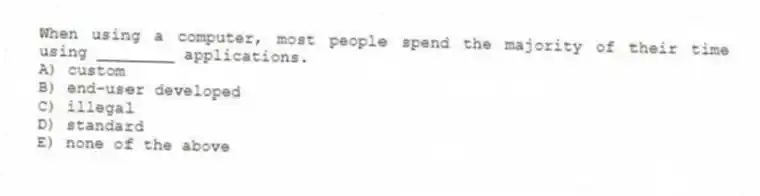 When using a computer, most people spend the majority of their time using ________ applications.
A) custom
B) end-user developed
C) illegal
D) standard
E) none of the above