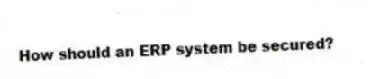 How should an ERP system be secured?