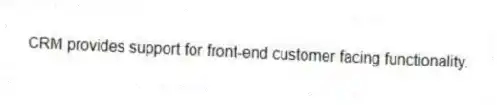 CRM provides support for front-end customer facing functionality.