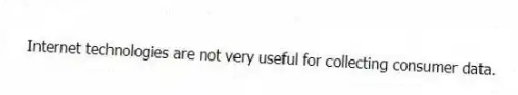 Internet technologies are not very useful for collecting consumer data.