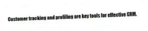 Customer tracking and profiling are key tools for effective CRM.