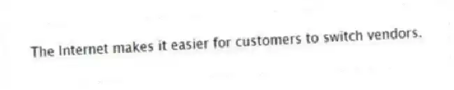 The Internet makes it easier for customers to switch vendors.