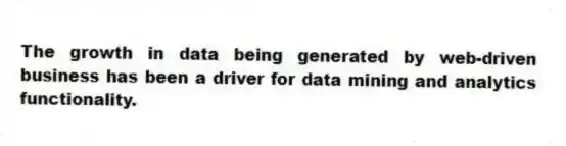 The growth in data being generated by web-driven business has been a driver for data mining and analytics functionality.