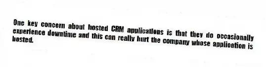 One key concern about hosted CRM applications is that they do occasionally experience downtime and this can really hurt the company whose application is hosted.