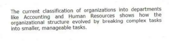 The current classification of organizations into departments like Accounting and Human Resources shows how the organizational structure evolved by breaking complex tasks into smaller, manageable tasks.