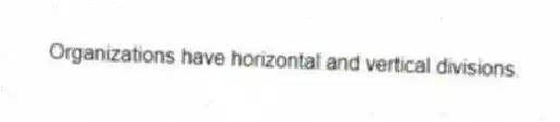 Organizations have horizontal and vertical divisions.