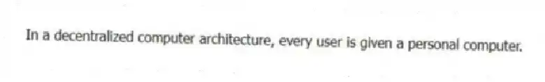 In a decentralized computer architecture, every user is given a personal computer.