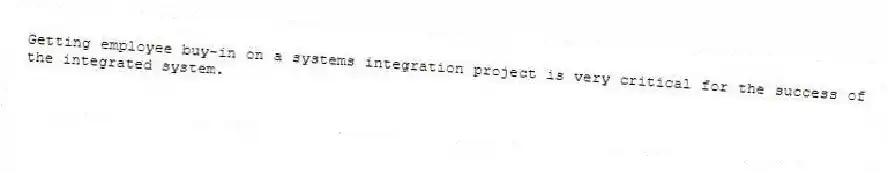 Getting employee buy-in on a systems integration project is very critical for the success of the integrated system.