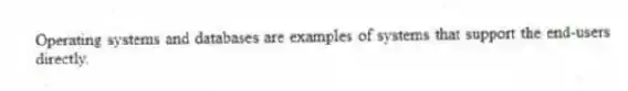 Operating systems and databases are examples of systems that support the end-users directly.