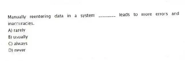 Manually reentering data in a system ________ leads to more errors and inaccuracies.
A) rarely
B) usually
C) always
D) never