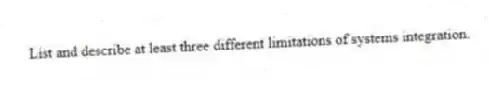 List and describe at least three different limitations of systems integration.