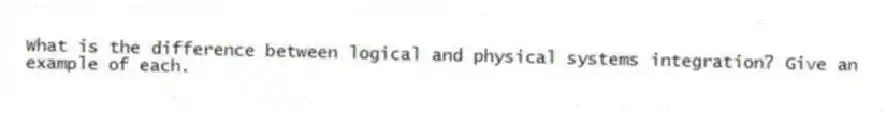 What is the difference between logical and physical systems integration? Give an example of each.