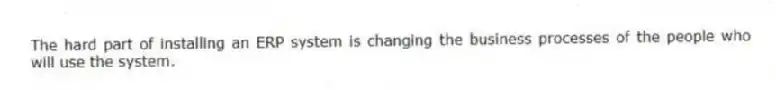 The hard part of installing an ERP system is changing the business processes of the people who will use the system.