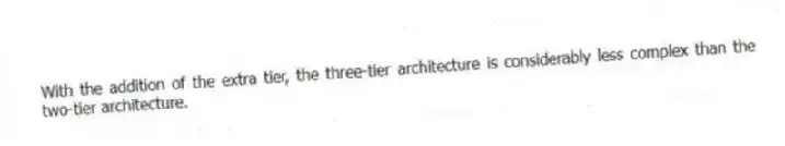 With the addition of the extra tier, the three-tier architecture is considerably less complex than the two-tier architecture.