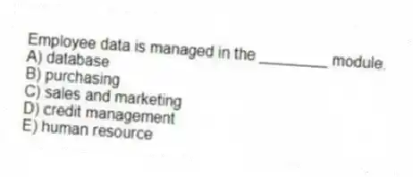 Employee data is managed in the ________ module.
A) database
B) purchasing
C) sales and marketing
D) credit management
E) human resource