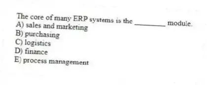 The core of many ERP systems is the ________ module.
A) sales and marketing
B) purchasing
C) logistics
D) finance
E) process management