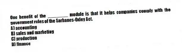 One benefit of the ________ module is that it helps companies comply with the government rules of the Sarbanes-Oxley Act.
A) accounting
B) sales and marketing
C) production
D) finance