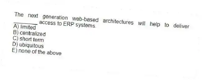 The next generation web-based architectures will help to deliver ________ access to ERP systems.
A) limited
B) centralized
C) short term
D) ubiquitous
E) none of the above