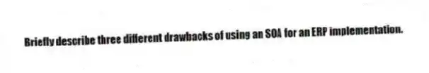Briefly describe three different drawbacks of using an SOA for an ERP implementation.